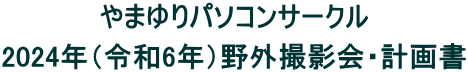 やまゆりパソコンサークル 2024年（令和6年）野外撮影会・計画書